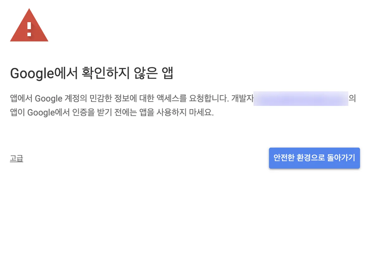Google에서 확인하지 않은 앱 경고 화면. 앱이 Google 계정의 민감한 정보에 대한 액세스를 요청한다는 설명과 개발자를 알고 신뢰하는 경우에만 진행하라는 안내, 고급 링크와 안전한 환경으로 돌아가기 버튼이 보인다