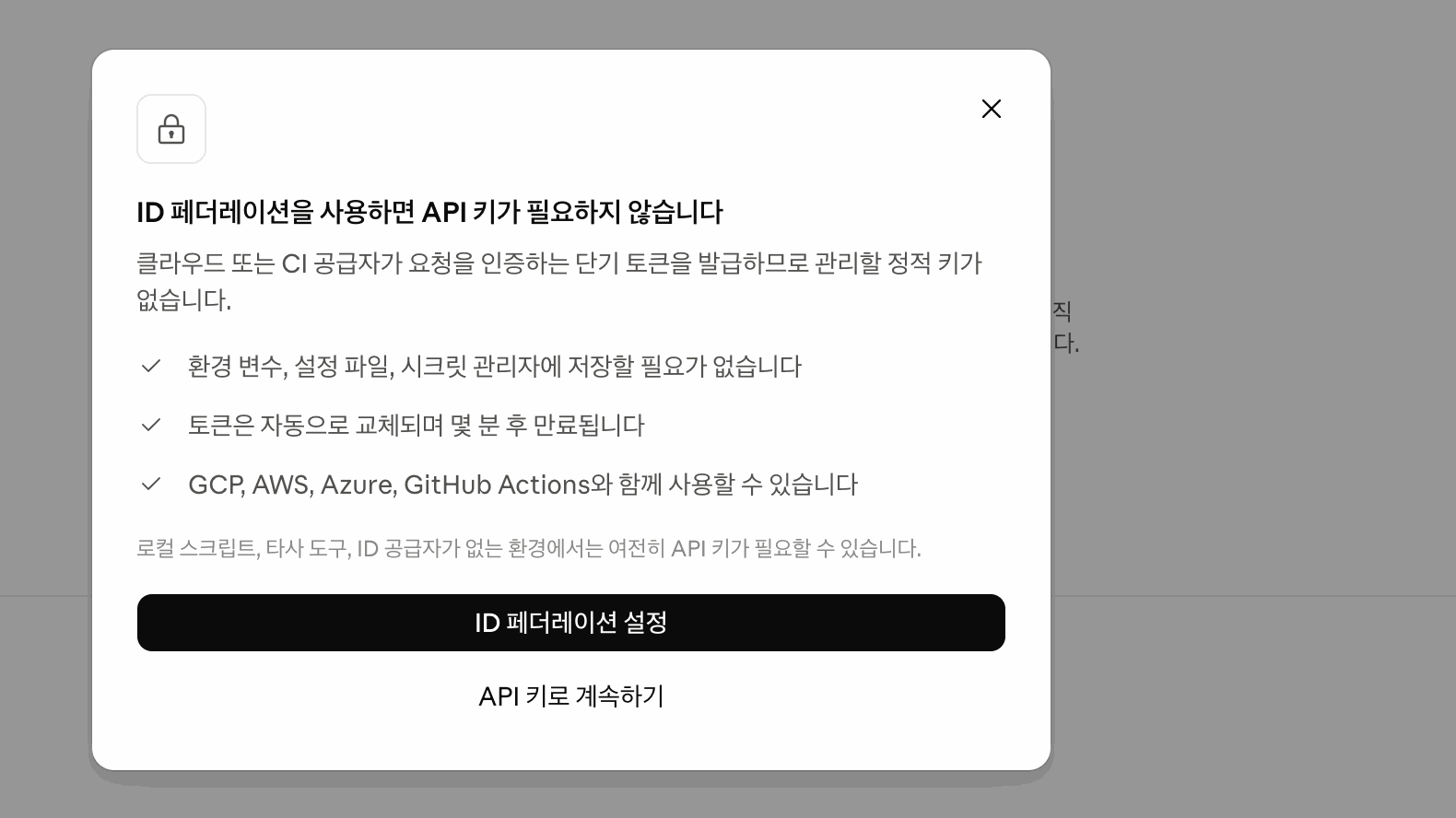 Claude Console의 ID 페더레이션 안내 창. ID 페더레이션을 사용하면 API 키가 필요하지 않다는 제목 아래, 클라우드 또는 CI 공급자가 단기 토큰을 발급해 관리할 정적 키가 없다는 설명과 환경 변수나 시크릿 관리자에 저장할 필요가 없다, 토큰은 자동으로 교체되며 몇 분 후 만료된다, GCP, AWS, Azure, GitHub Actions와 함께 쓸 수 있다는 세 줄이 있고, 로컬 스크립트와 타사 도구에서는 여전히 API 키가 필요할 수 있다는 작은 글씨, ID 페더레이션 설정과 API 키로 계속하기 버튼이 있다